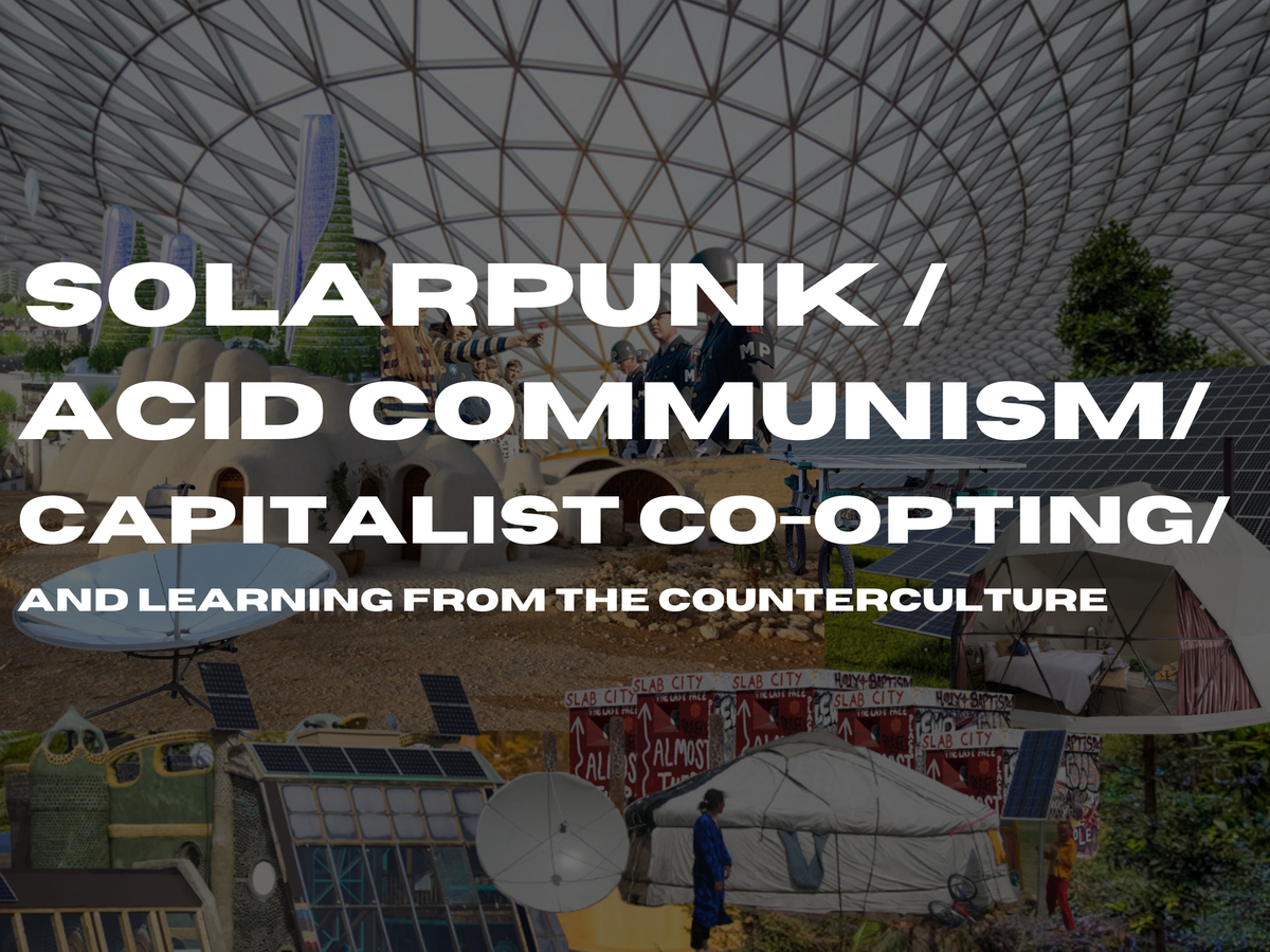 Solarpunk, Acid Communism, Capitalist Co-opting, and Learning From The Counterculture