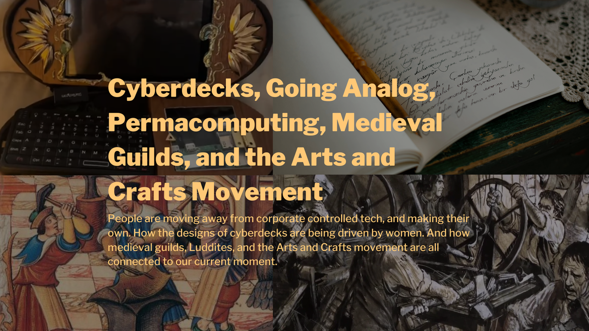 Cyberdecks, Going Analog, Permacomputing, Medieval Guilds, and the Arts and Crafts Movement