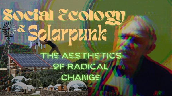 Social Ecology & Solarpunk: The aesthetics of radical change