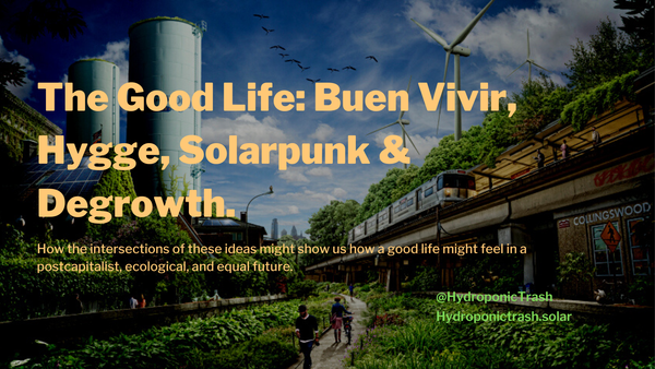 The Good Life: Buen Vivir, Hygge, Solarpunk & Degrowth.