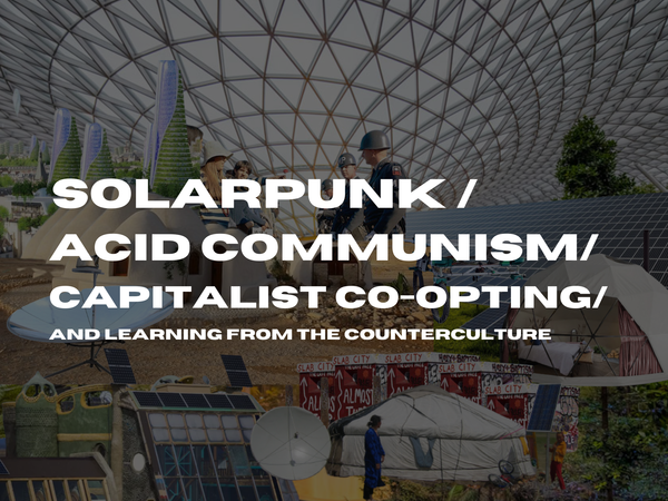 Solarpunk, Acid Communism, Capitalist Co-opting, and Learning From The Counterculture